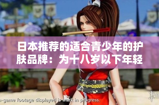 日本推荐的适合青少年的护肤品牌：为十八岁以下年轻肌肤打造温和呵护的选择
