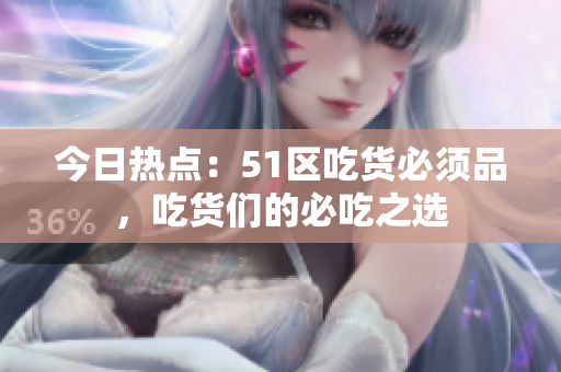 今日热点：51区吃货必须品，吃货们的必吃之选