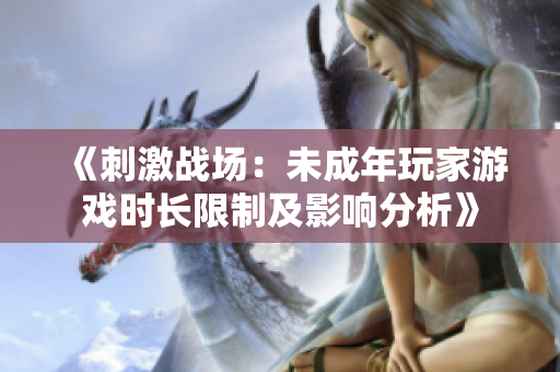 《刺激战场：未成年玩家游戏时长限制及影响分析》
