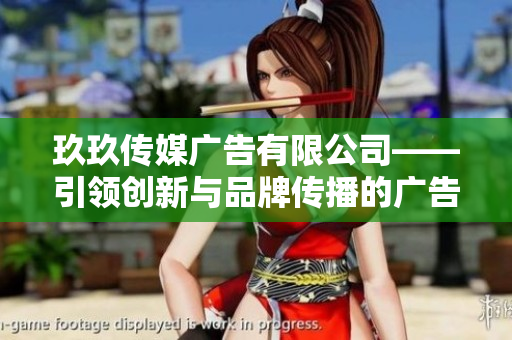 玖玖传媒广告有限公司——引领创新与品牌传播的广告解决方案专家
