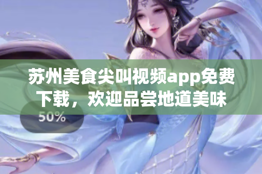 苏州美食尖叫视频app免费下载，欢迎品尝地道美味