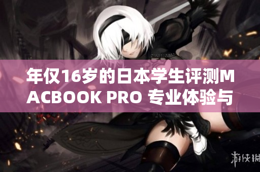 年仅16岁的日本学生评测MACBOOK PRO 专业体验与性能测评