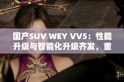 国产SUV WEY VV5：性能升级与智能化升级齐发，重新定义行车体验