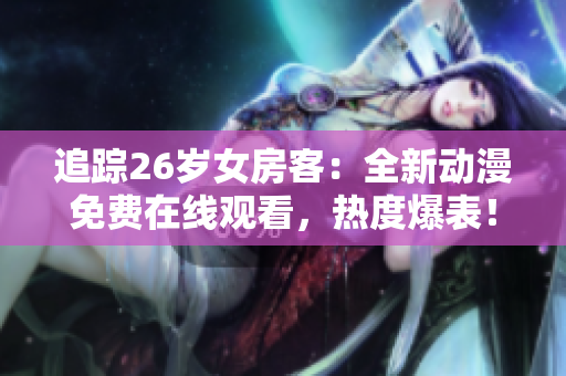 追踪26岁女房客：全新动漫免费在线观看，热度爆表！