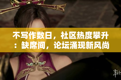 不写作数日，社区热度攀升：缺席间，论坛涌现新风尚