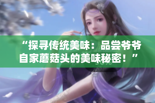 “探寻传统美味：品尝爷爷自家蘑菇头的美味秘密！”