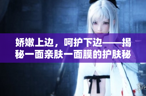 娇嫩上边，呵护下边——揭秘一面亲肤一面膜的护肤秘诀