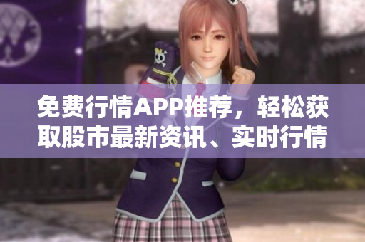 免费行情APP推荐，轻松获取股市最新资讯、实时行情!