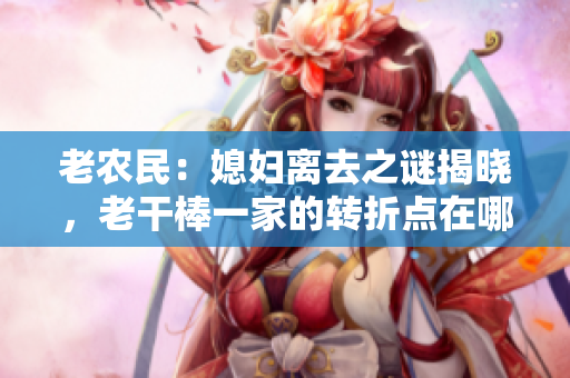 老农民：媳妇离去之谜揭晓，老干棒一家的转折点在哪一集？