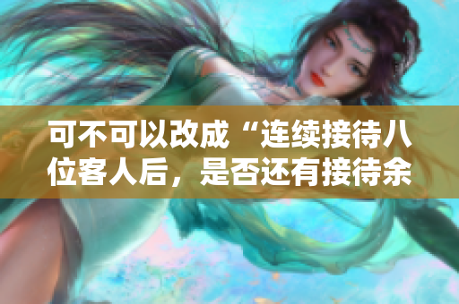 可不可以改成“连续接待八位客人后，是否还有接待余地？”