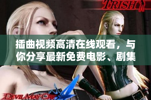 插曲视频高清在线观看，与你分享最新免费电影、剧集和音乐视频