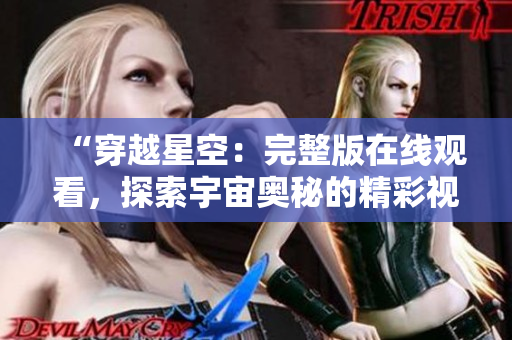 “穿越星空：完整版在线观看，探索宇宙奥秘的精彩视角！”