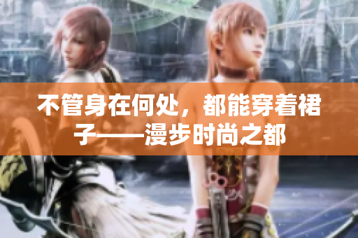 不管身在何处，都能穿着裙子——漫步时尚之都