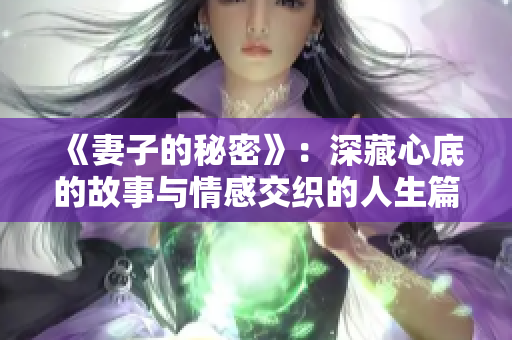 《妻子的秘密》：深藏心底的故事与情感交织的人生篇章