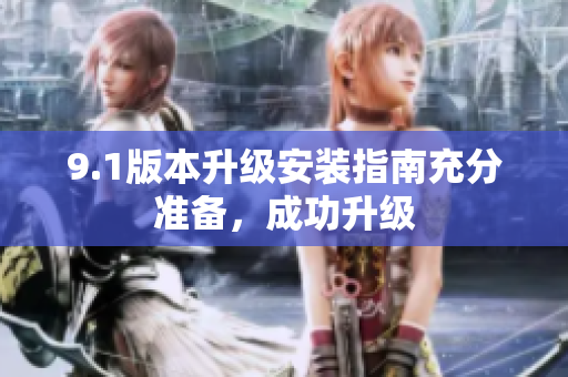 9.1版本升级安装指南充分准备，成功升级