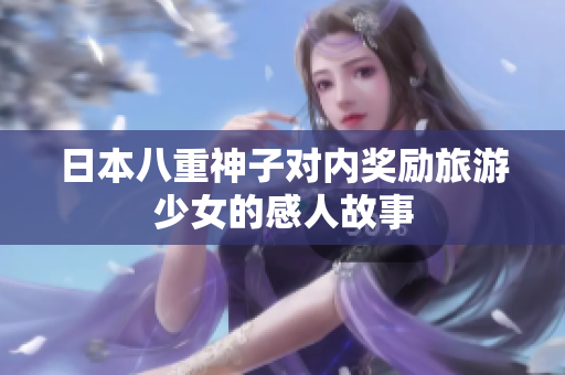 日本八重神子对内奖励旅游少女的感人故事