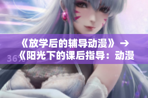 《放学后的辅导动漫》 → 《阳光下的课后指导：动漫之旅》