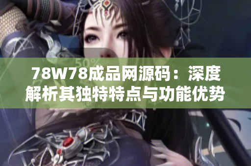 78W78成品网源码：深度解析其独特特点与功能优势