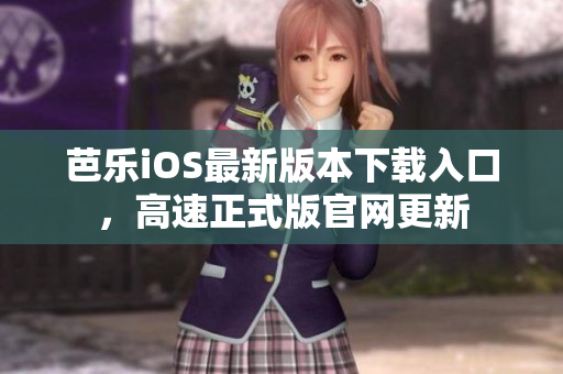芭乐iOS最新版本下载入口，高速正式版官网更新
