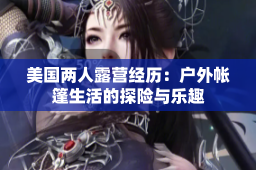 美国两人露营经历：户外帐篷生活的探险与乐趣