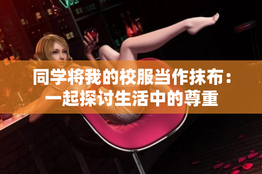同学将我的校服当作抹布：一起探讨生活中的尊重