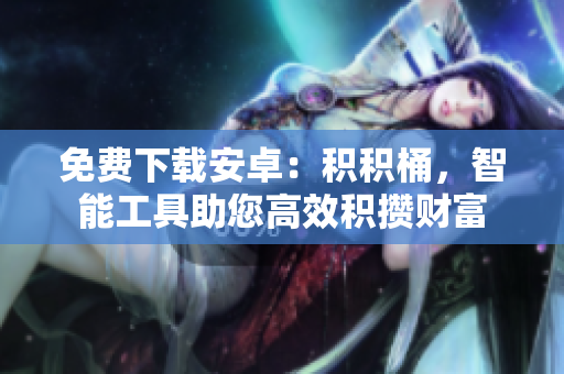 免费下载安卓：积积桶，智能工具助您高效积攒财富