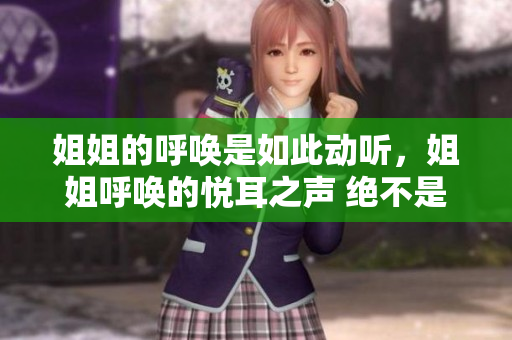 姐姐的呼唤是如此动听，姐姐呼唤的悦耳之声 绝不是妹妹能比拟的