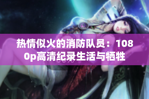 热情似火的消防队员：1080p高清纪录生活与牺牲