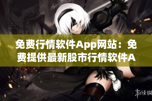 免费行情软件App网站：免费提供最新股市行情软件App