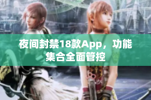 夜间封禁18款App，功能集合全面管控