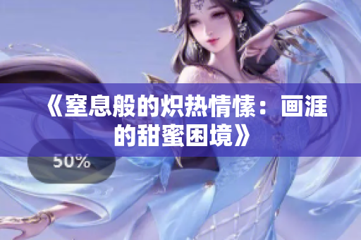 《窒息般的炽热情愫：画涯的甜蜜困境》