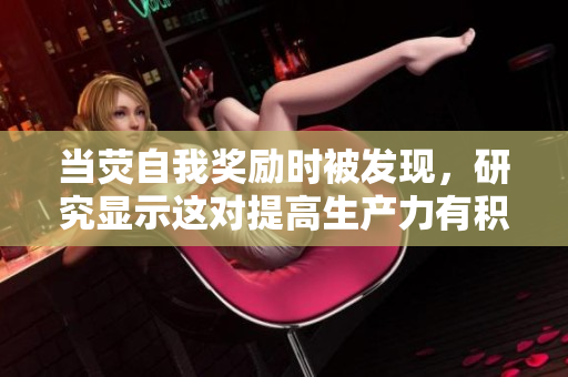 当荧自我奖励时被发现，研究显示这对提高生产力有积极影响