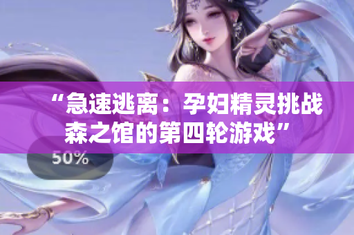 “急速逃离：孕妇精灵挑战森之馆的第四轮游戏”