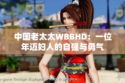 中国老太太WBBHD：一位年迈妇人的自强与勇气