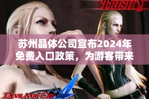 苏州晶体公司宣布2024年免费入口政策，为游客带来更多便利
