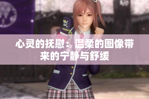 心灵的抚慰：温柔的图像带来的宁静与舒缓