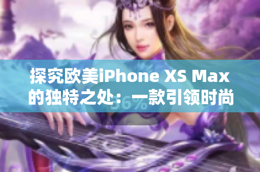 探究欧美iPhone XS Max的独特之处：一款引领时尚潮流的智能手机