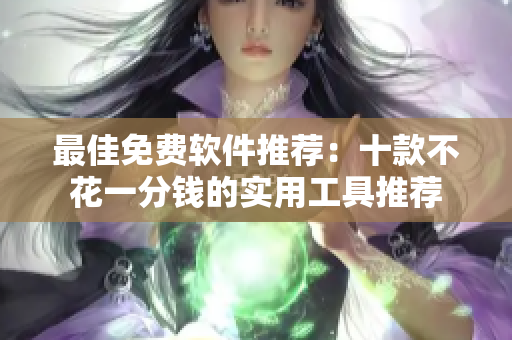最佳免费软件推荐：十款不花一分钱的实用工具推荐