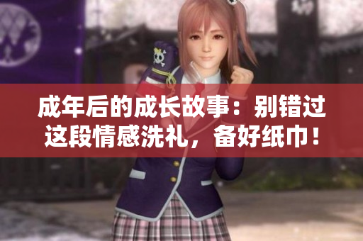 成年后的成长故事：别错过这段情感洗礼，备好纸巾！
