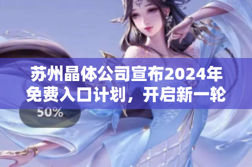 苏州晶体公司宣布2024年免费入口计划，开启新一轮科技产业创新浪潮