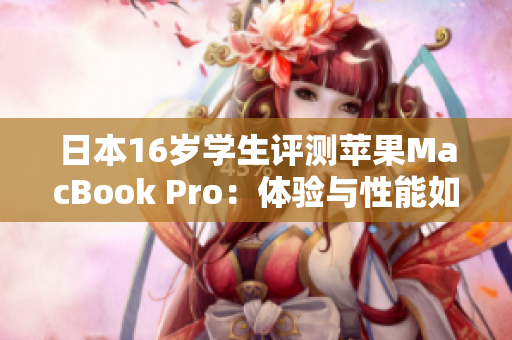 日本16岁学生评测苹果MacBook Pro：体验与性能如何？