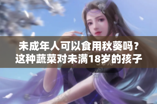未成年人可以食用秋葵吗？这种蔬菜对未满18岁的孩子有哪些益处呢？