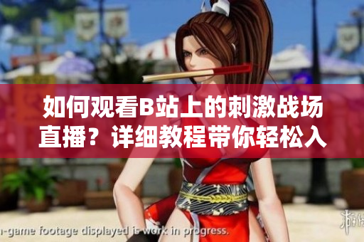 如何观看B站上的刺激战场直播？详细教程带你轻松入门
