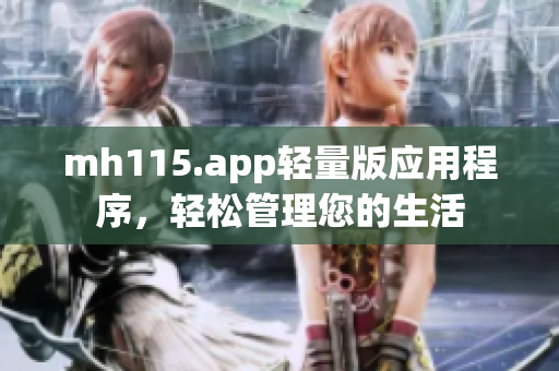 mh115.app轻量版应用程序，轻松管理您的生活