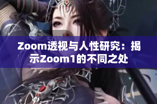Zoom透视与人性研究：揭示Zoom1的不同之处