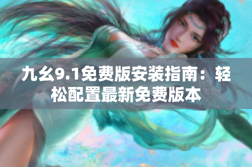 九幺9.1免费版安装指南：轻松配置最新免费版本