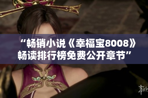 “畅销小说《幸福宝8008》畅读排行榜免费公开章节”