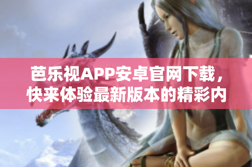 芭乐视APP安卓官网下载，快来体验最新版本的精彩内容!