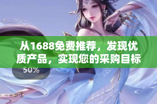 从1688免费推荐，发现优质产品，实现您的采购目标！