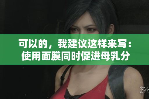 可以的，我建议这样来写： 使用面膜同时促进母乳分泌，是否可行？